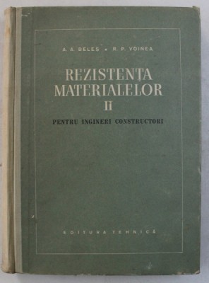 REZISTENTA MATERIALELOR , PENTRU INGINERI CONSTRUCTORI , VOLUMUL II de A. A. BELES si R. P. VOINEA , 1958 foto
