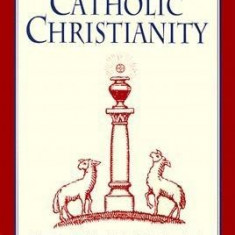 Catholic Christianity: A Complete Catechism of Catholic Beliefs Based on the Catechism of the Catholic....