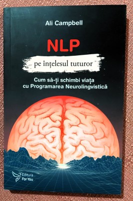 NLP pe intelesul tuturor. Cum sa-ti schimbi viata cu Programarea Neurolingvistica. Editura For You, 2020 - Ali Campbell foto