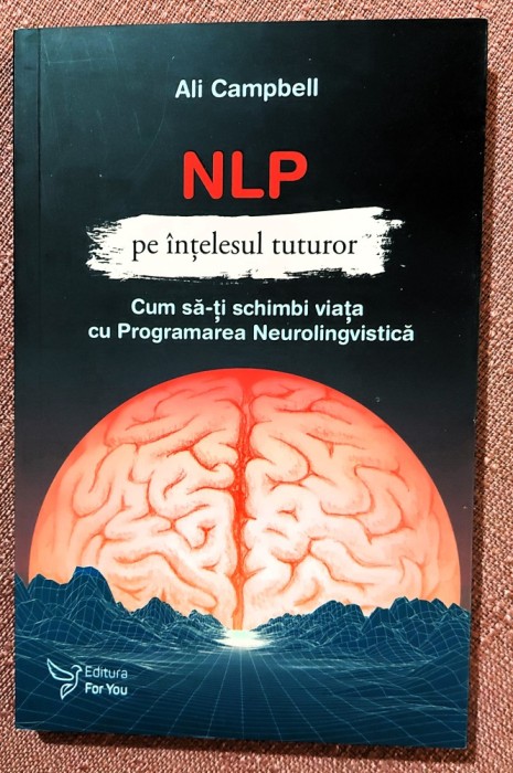 NLP pe intelesul tuturor. Cum sa-ti schimbi viata cu Programarea Neurolingvistica. Editura For You, 2020 - Ali Campbell