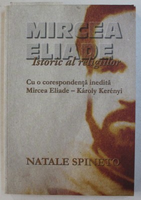 MIRCEA ELIADE ISTORIC AL RELIGIILOR - CU O CORESPONDENTA INEDITA MIRCEA ELIADE - KAROLY KERENYI de NATALE SPINETO , 2009 foto