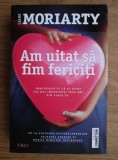 Liane Moriarty - Am uitat sa fim fericiti