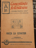 I. Simionescu VIATA LA Ecuator Ecvator, colectia Cunostinte folositoare 1943