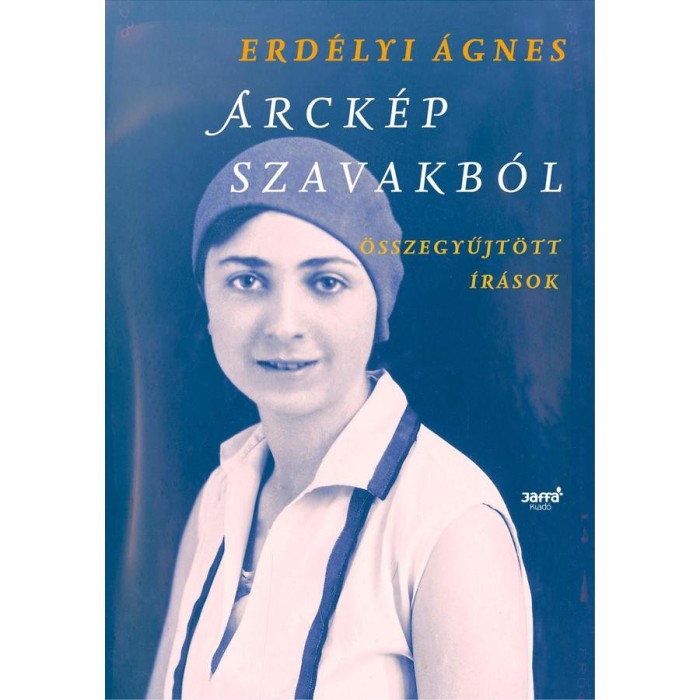 Arck&eacute;p szavakb&oacute;l - &Ouml;sszegyűjt&ouml;tt &iacute;r&aacute;sok - Erd&eacute;lyi &Aacute;gnes