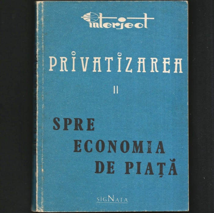 PRIVATIZAREA - II - SPRE ECONOMIA DE PIAȚĂ - ED. INTERJECT / SIGNATA