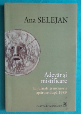 Ana Selejan &amp;ndash; Adevar si mistificare in jurnale si memorii aparute dupa 1989 foto
