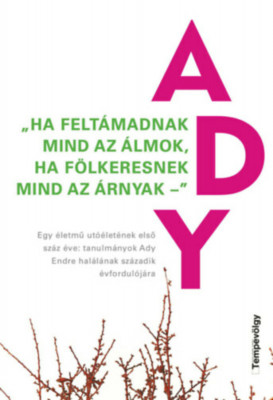 &amp;quot;Ha felt&amp;aacute;madnak mind az &amp;aacute;lmok, ha f&amp;ouml;lkeresnek mind az &amp;aacute;rnyak&amp;quot; - Egy &amp;eacute;letmű ut&amp;oacute;&amp;eacute;let&amp;eacute;nek első sz&amp;aacute;z &amp;eacute;ve: tanulm&amp;aacute;nyok Ady Endre hal&amp;aacute;l&amp;aacute;nak sz&amp;aacute;zadik &amp;eacute;vfordu foto