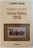ALBUMUL ISTORIC VASILE GOLDIS 1918 de FLORIAN DUDAS , 2018