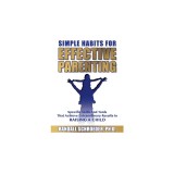 Simple Habits for Effective Parenting: Specific Skills and Tools That Achieve Extraordinary Results in Raising a Child
