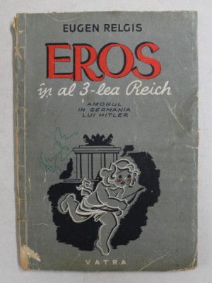 EROS IN AL 3 LEA REICH, AMORUL IN GERMANIA LUI HITLER de EUGEN RELGIS, BUC. 1946 *COPERTI UZATE foto