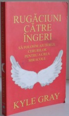 RUGACIUNI CATRE INGERI , SA FOLOSIM AJUTORUL CERURILOR PENTRU A CREA MIRACOLE de KYLE GRAY , 2014 , PREZINTA SUBLINIERI foto