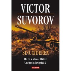 Sinuciderea. De ce a atacat Hitler Uniunea Sovietica... - Victor Suvorov foto