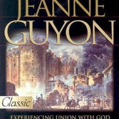 Madame Jeanne Guyon: Experiencing Union with God Through Inner Prayer & the Way and Rescues of Union with God