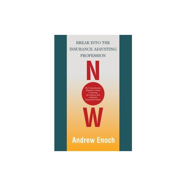 Break into the Insurance Adjusting Profession Now: The Comprehensive Beginner&#039;s Guide to Entering the Industry and Achieving Financial Freedom