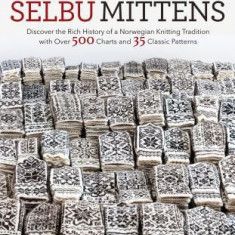 Selbu Mittens: Discover the Rich History of a Norwegian Knitting Tradition with Over 500 Charts and 35 Classic Patterns