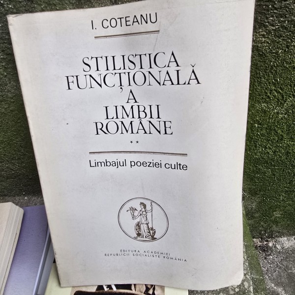 Stilistica functionala a limbii romane. Vol.2 Limbajul poeziei culte - I. Coteanu