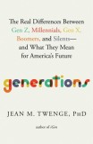 Generations: The Real Differences Between Gen Z, Millennials, Gen X, Boomers, and Silents--And What They Mean for America&#039;s Future