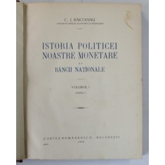 ISTORIA POLITICEI NOASTRE MONETARE SI A BANCII NATIONALE - C.I. BAICOIANU VOL. I PARTEA INTAI - BUC. 1932
