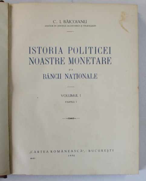 ISTORIA POLITICEI NOASTRE MONETARE SI A BANCII NATIONALE - C.I. BAICOIANU VOL. I PARTEA INTAI - BUC. 1932