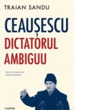 Ceausescu. Dictatorul ambiguu - Simona Modreanu, Traian Sandu