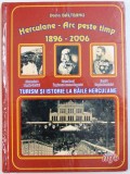 HERCULANE - ARC PESTE TIMP 1896 - 2006 , TURISM SI ISTORIE LA BAILE HERCULANE de DORIN BALTEANU , 2007, , COPERTA UZATA