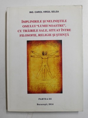 IMPLINIRILE SI NELINISTILE OMULUI ,, LUMII NOASTRE &amp;#039;&amp;#039; , CU TRAIRILE SALE , SITUAT INTRE FILOSOFIE , RELIGIE SI STIINTA de ING. CAROL VIRGIL SELEA , PA foto