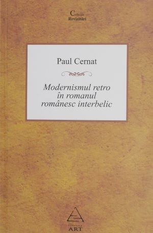 Modernismul retro in romanul romanesc interbelic - Paul Cernat