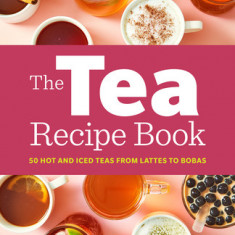 The Tea Recipe Book: 50 Hot and Iced Teas from Lattes to Bobas