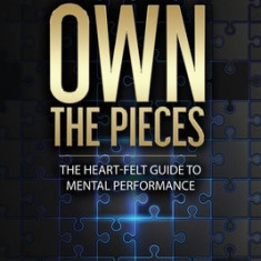 Own the Pieces: The Heart-Felt Guide to Mental Performance