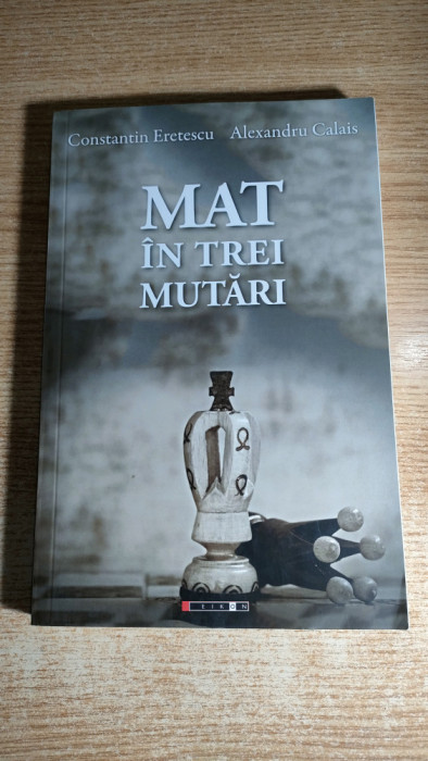 Constantin Eretescu; Alexandru Calais - Mat in trei mutari - roman (Eikon, 2019)