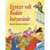 Egyszer volt Bud&aacute;n kutyav&aacute;s&aacute;r - Mes&eacute;k M&aacute;ty&aacute;s kir&aacute;lyr&oacute;l
