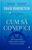Cum să conduci: din &icirc;nțelepciunea marilor lideri, fondatori și inovatori ai lumii - 2022 - David Rubenstein (Q216)