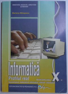 INFORMATICA - PROFILUL REAL , MANUAL PENTRU CLASA a - X - a de MARIANA MILOSESCU , 2019 foto