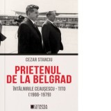 Prietenul de la Belgrad. Intalnirile Ceausescu - Tito. (1966-1979) - Cezar Stanciu