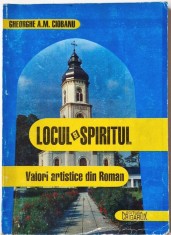 Gheorghe A.M. Ciobanu - Locul si Spiritul. Valori Artistice din Roman _ Ed. Crigarux, Piatra Neamt, 1998