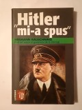 Hermann Rauschning - Hitler mi-a spus: confidențele Fuhrerului despre planul său de cucerire a lumii