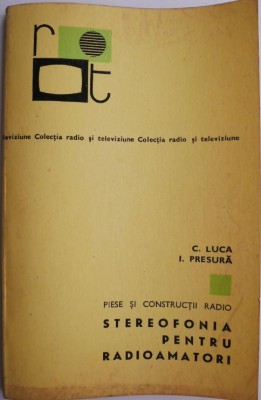 Piese si constructii radio. Stereofonia pentru radioamatori &amp;ndash; C. Luca, I. Presura (putin uzata) foto