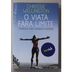 O VIATA FARA LIMITE - CALATORIA UNUI CAMPION MONDIAL de CHRISSIE WELLINGTON , 2013