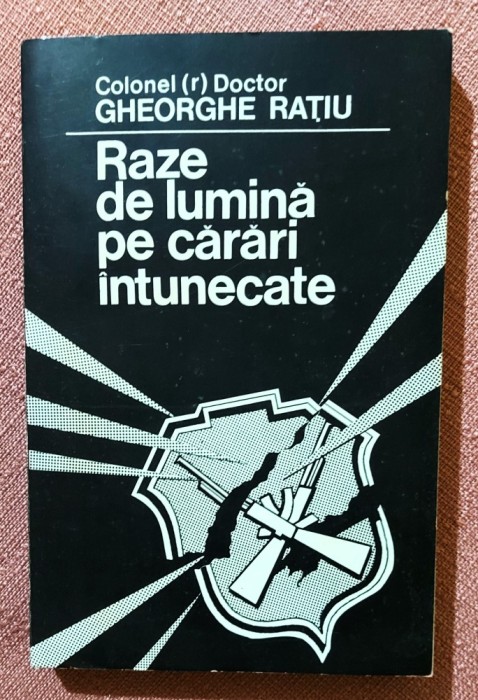 Raze de lumina pe carari intunecate. Editura PACO, 1996 - Colonel (r) Doctor Gheorghe Ratiu