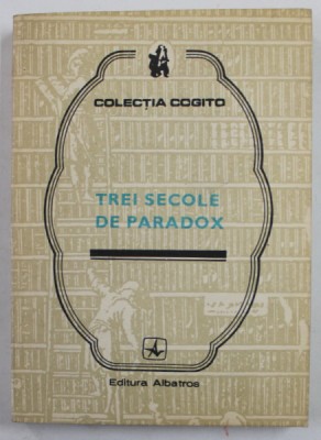TREI SECOLE DE PARADOX , editie ingrijita de EUGEN B. MARIAN , COLECTIA &amp;#039;&amp;#039; COGITO &amp;#039;&amp;#039; , 1989 foto