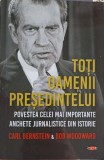 TOTI OAMENII PRESEDINTELUI. POVESTEA CELEI MAI IMPORTANTE ANCHETE JURNALISTICE DIN ISTORIE-CARL BERNSTEIN &amp; BOB