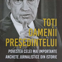 TOTI OAMENII PRESEDINTELUI. POVESTEA CELEI MAI IMPORTANTE ANCHETE JURNALISTICE DIN ISTORIE-CARL BERNSTEIN & BOB