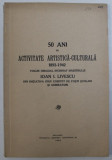 50 ANI DE ACTIVITATE ARTISTICA - CULTURALA 1892 - 1942 , VOLUM INCHINAT MAESTRULUI ION I . LIVESCU , 1942