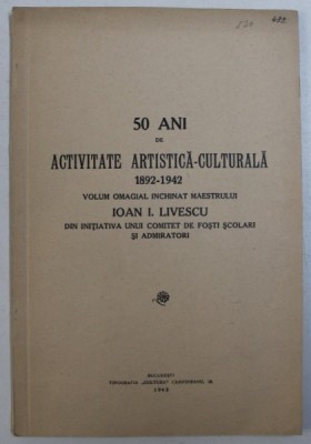 50 ANI DE ACTIVITATE ARTISTICA - CULTURALA 1892 - 1942 , VOLUM INCHINAT MAESTRULUI ION I . LIVESCU , 1942 foto