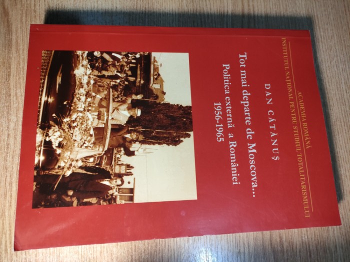 Dan Catanus - Tot mai departe de Moscova... - Politica externa a Romaniei in contextul conflictului sovieto-chinez, 1956-1965 (INST, 2011)