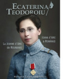 Ecaterina Teodoroiu. Ioana d&#039;Arc a Romaniei / La Jeanne d&#039;Arc de Roumanie - Marinana Cojan Negulescu