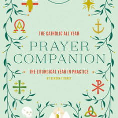The Catholic All Year Prayer Companion: The Liturgical Year in Practice