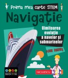 Prima mea carte Stem: Navigatie. Uluitoarea evolutie a navelor si submarinelor, Niculescu