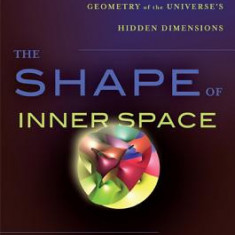 The Shape of Inner Space: String Theory and the Geometry of the Universe's Hidden Dimensions