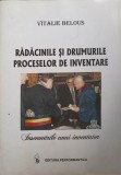 RADACINILE SI DRUMURILE PROCESELOR DE INVENTARE. INSEMNARILE UNUI INVENTATOR-VITALIE BELOUS-239033